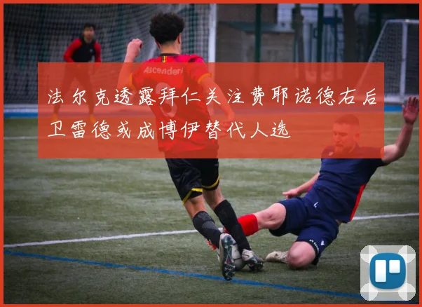 法尔克透露拜仁关注费耶诺德右后卫雷德或成博伊替代人选