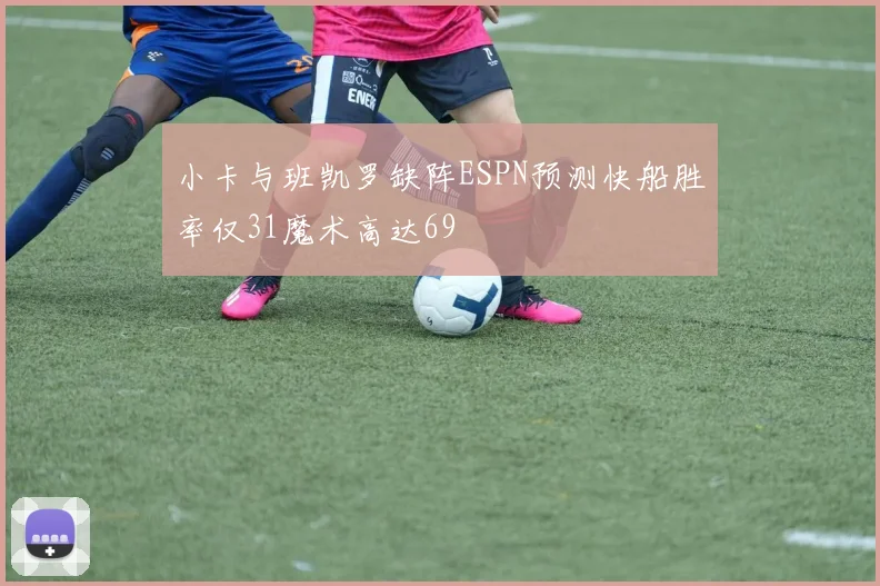小卡与班凯罗缺阵ESPN预测快船胜率仅31魔术高达69