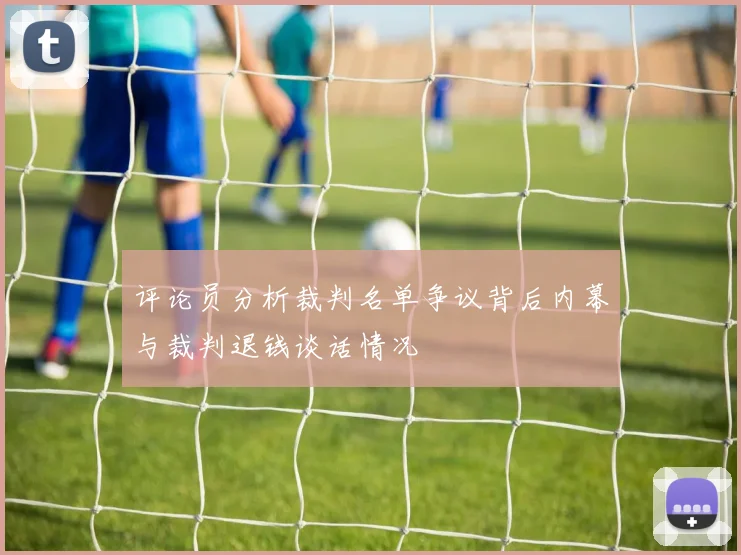 评论员分析裁判名单争议背后内幕与裁判退钱谈话情况
