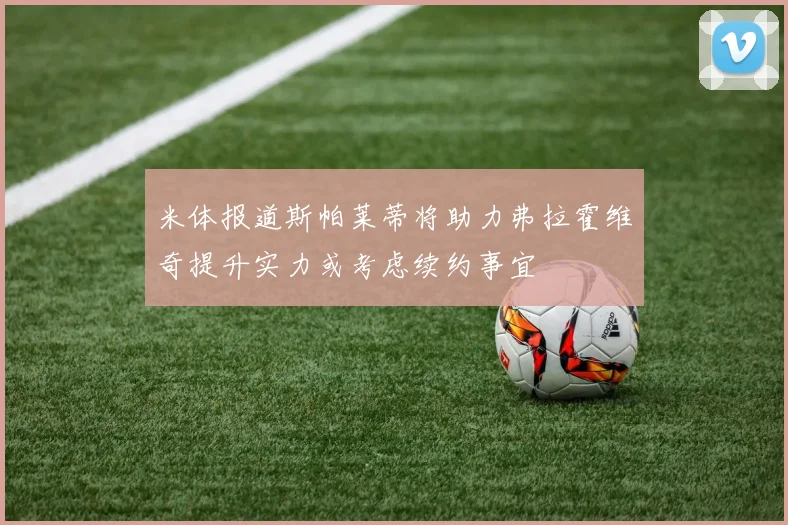米体报道斯帕莱蒂将助力弗拉霍维奇提升实力或考虑续约事宜