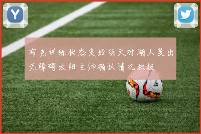 布克训练状态良好明天对湖人复出无障碍太阳主帅确认情况积极