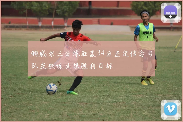 鲍威尔三分球狂轰34分坚定信念与队友教练共谋胜利目标