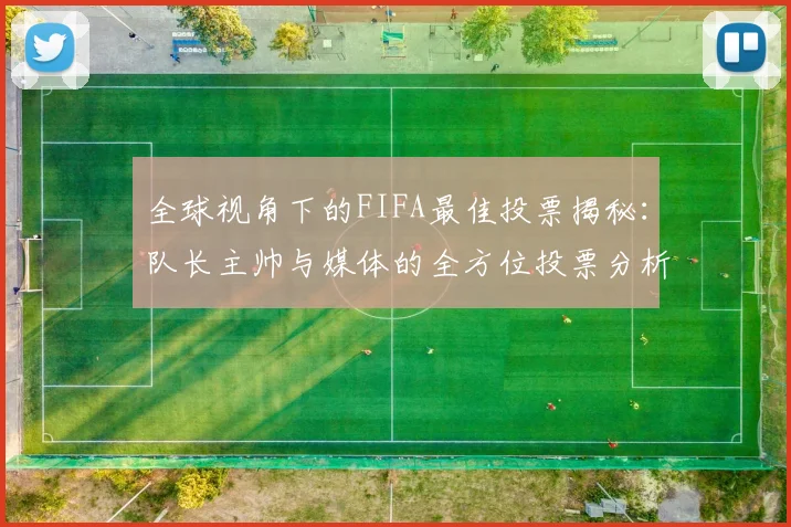 全球视角下的FIFA最佳投票揭秘：队长主帅与媒体的全方位投票分析