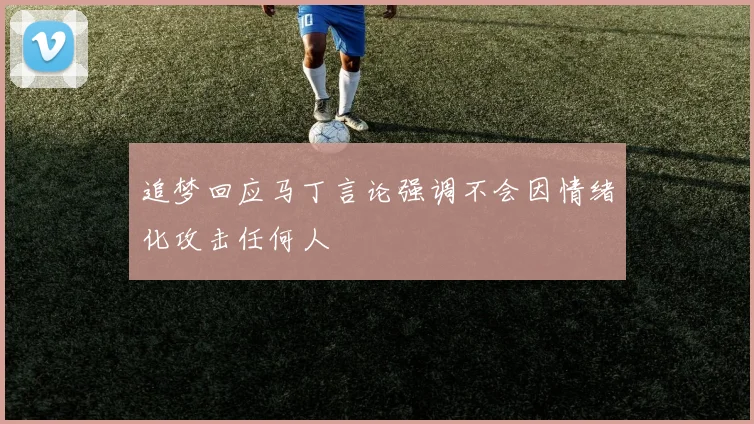 追梦回应马丁言论强调不会因情绪化攻击任何人