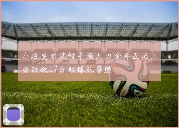 小迈克尔波特半场火力全开五记三分狂砍17分助球队争胜