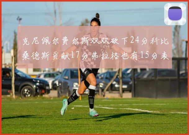 克尼佩尔费尔斯双双砍下24分科比桑德斯贡献17分弗拉格也有15分表现出色