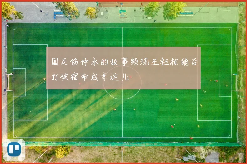 国足伤仲永的故事频现王钰栋能否打破宿命成幸运儿