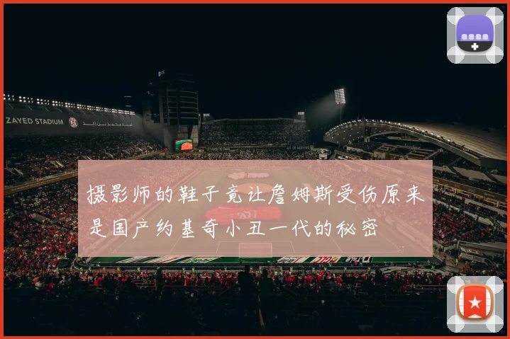 摄影师的鞋子竟让詹姆斯受伤原来是国产约基奇小丑一代的秘密