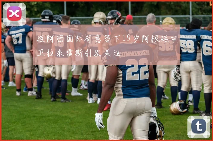 迈阿密国际有意签下19岁阿根廷中卫拉米雷斯引发关注