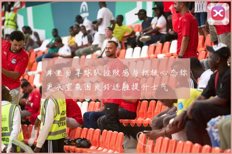 库里分享球队挫败感与积极心态称更衣室氛围良好连胜提升士气