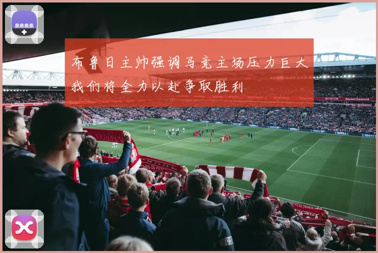 布鲁日主帅强调马竞主场压力巨大我们将全力以赴争取胜利