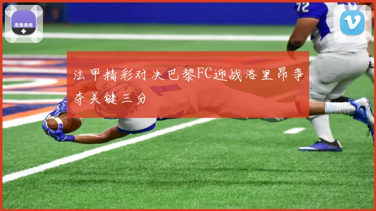 法甲精彩对决巴黎FC迎战洛里昂争夺关键三分