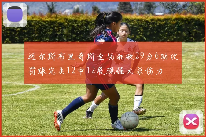 迈尔斯布里奇斯全场狂砍29分6助攻罚球完美12中12展现强大杀伤力