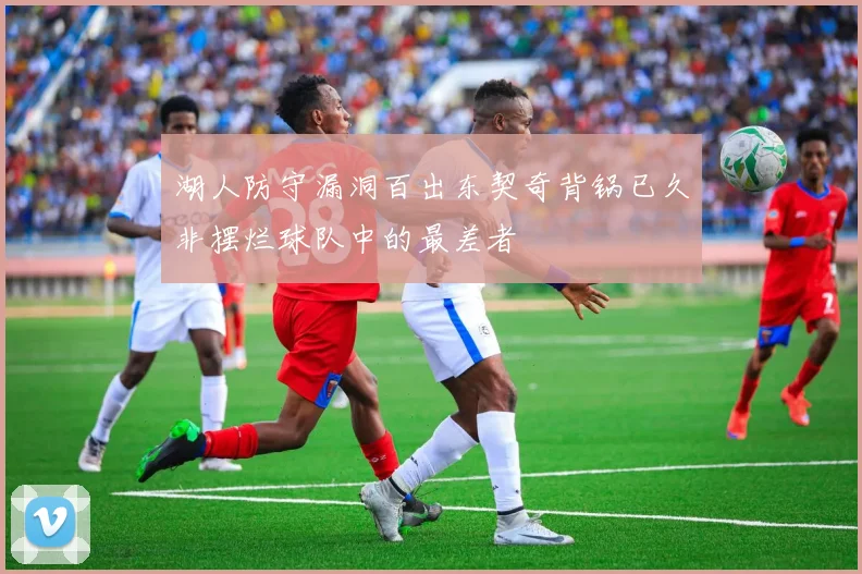 湖人防守漏洞百出东契奇背锅已久非摆烂球队中的最差者