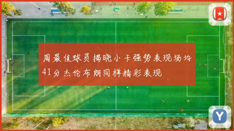 周最佳球员揭晓小卡强势表现场均41分杰伦布朗同样精彩表现
