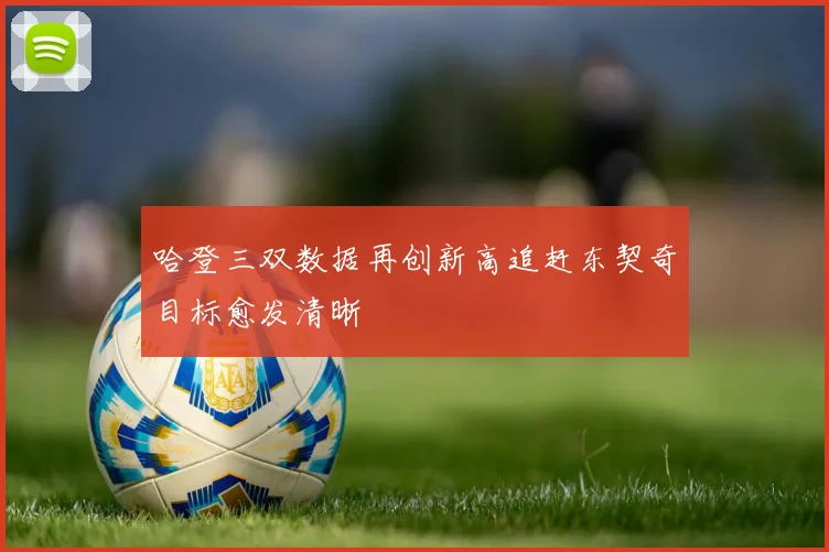 哈登三双数据再创新高追赶东契奇目标愈发清晰