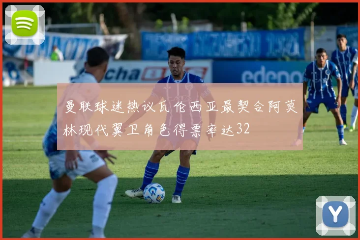 曼联球迷热议瓦伦西亚最契合阿莫林现代翼卫角色得票率达32