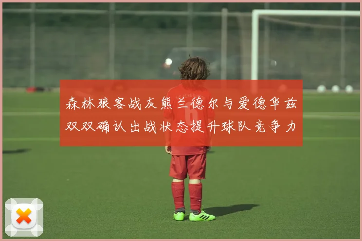 森林狼客战灰熊兰德尔与爱德华兹双双确认出战状态提升球队竞争力