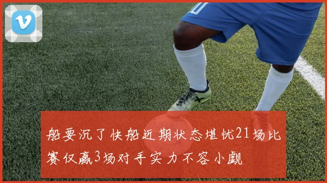 船要沉了快船近期状态堪忧21场比赛仅赢3场对手实力不容小觑