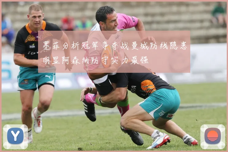 墨菲分析冠军争夺战曼城防线隐患明显阿森纳防守实力最强