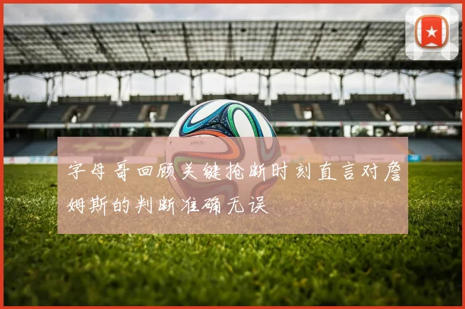 字母哥回顾关键抢断时刻直言对詹姆斯的判断准确无误